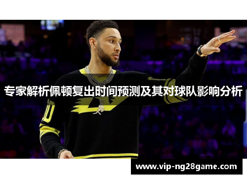 专家解析佩顿复出时间预测及其对球队影响分析