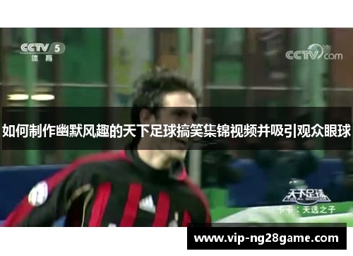 如何制作幽默风趣的天下足球搞笑集锦视频并吸引观众眼球
