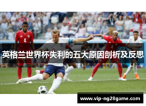 英格兰世界杯失利的五大原因剖析及反思