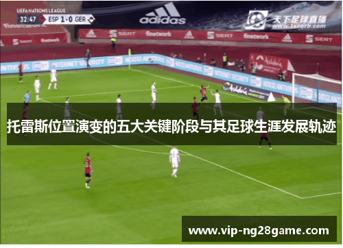 托雷斯位置演变的五大关键阶段与其足球生涯发展轨迹