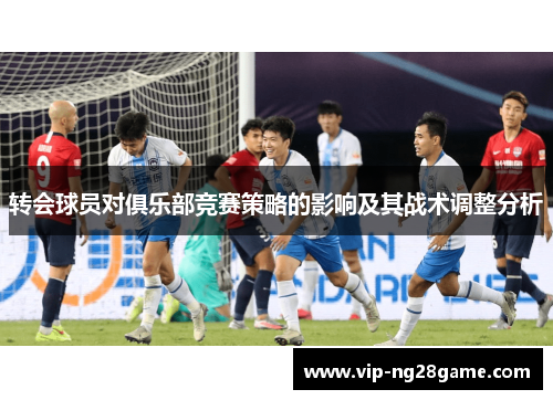 转会球员对俱乐部竞赛策略的影响及其战术调整分析