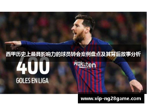西甲历史上最具影响力的球员转会案例盘点及其背后故事分析