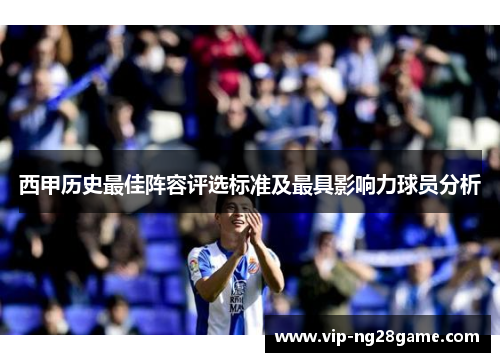 西甲历史最佳阵容评选标准及最具影响力球员分析